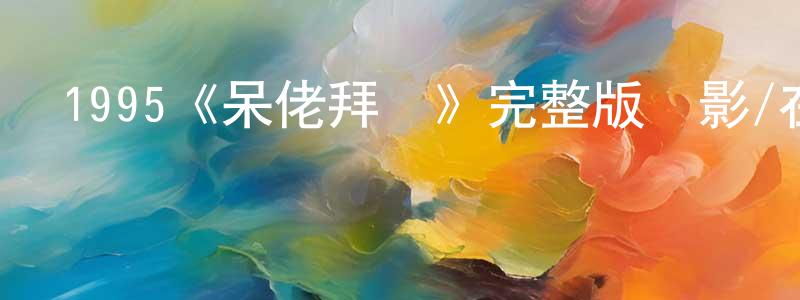 蔡詩妤的網絡影視資源,1995《呆佬拜壽》完整版電影/在線觀看/百度云-美劇天堂